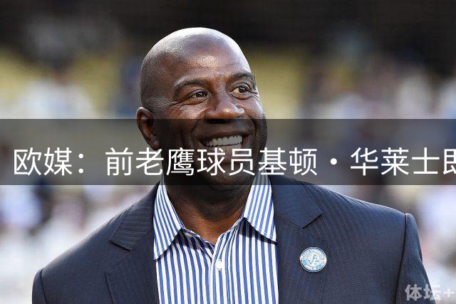 欧媒：前老鹰球员基顿·华莱士即将加盟特拉维夫马卡比！